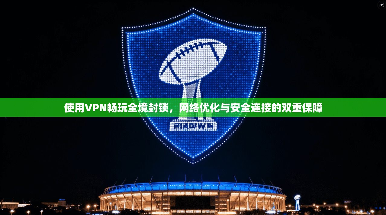 使用VPN畅玩全境封锁，网络优化与安全连接的双重保障