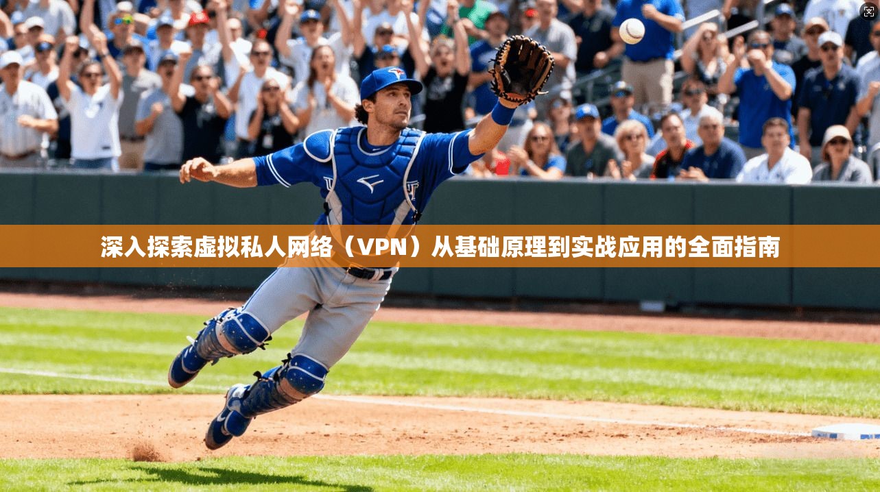 深入探索虚拟私人网络（VPN）从基础原理到实战应用的全面指南
