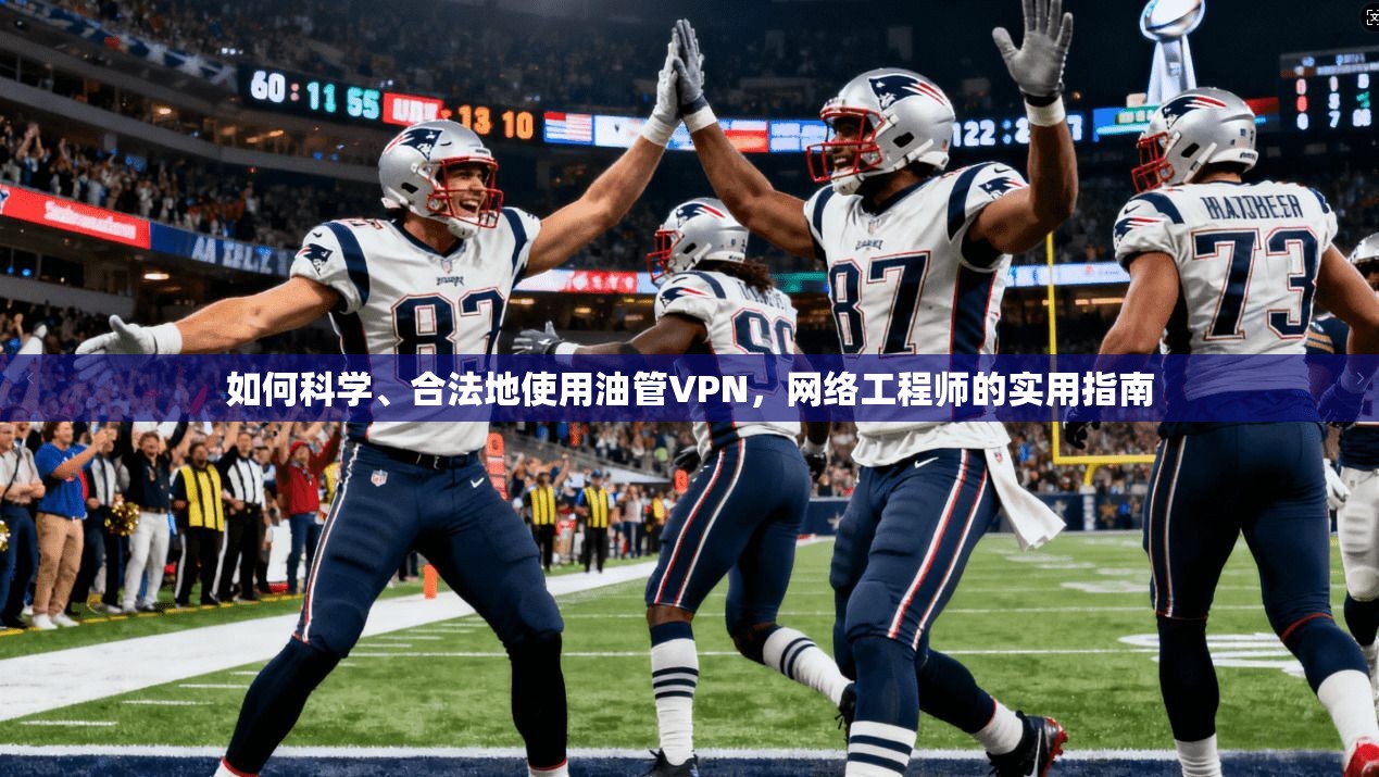 如何科学、合法地使用油管VPN，网络工程师的实用指南