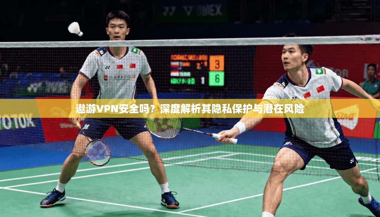 遨游VPN安全吗？深度解析其隐私保护与潜在风险