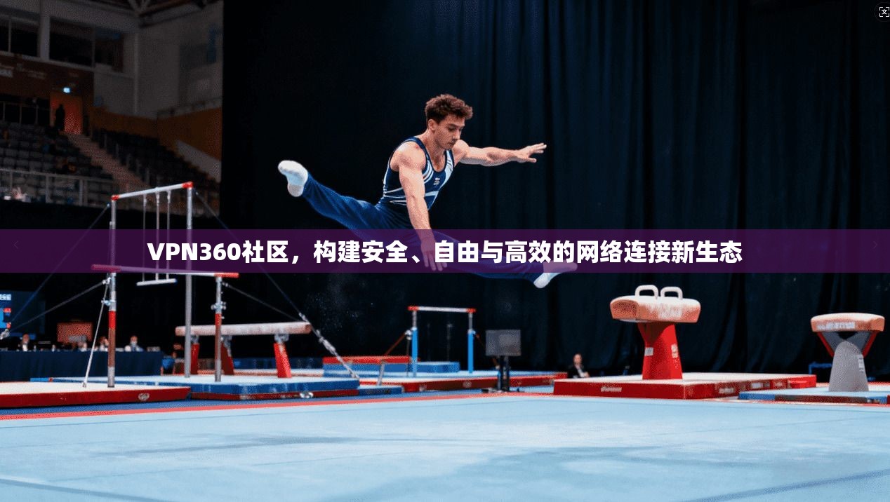 VPN360社区，构建安全、自由与高效的网络连接新生态