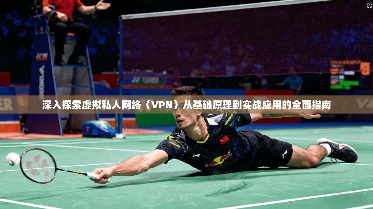 深入探索虚拟私人网络（VPN）从基础原理到实战应用的全面指南