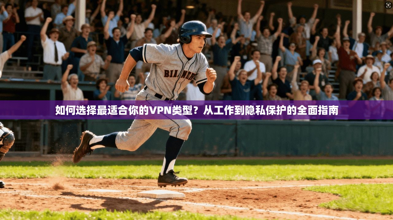 如何选择最适合你的VPN类型？从工作到隐私保护的全面指南