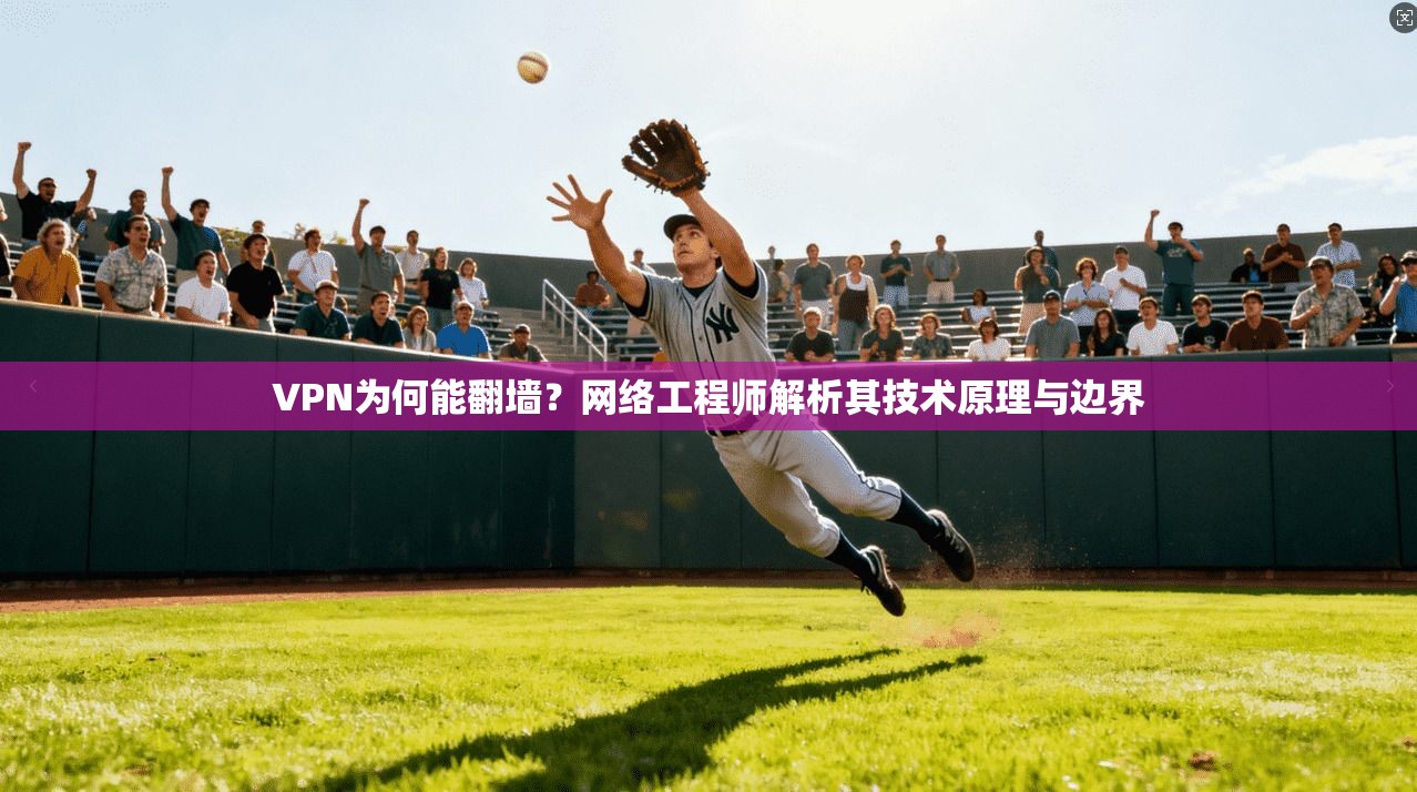 VPN为何能翻墙？网络工程师解析其技术原理与边界