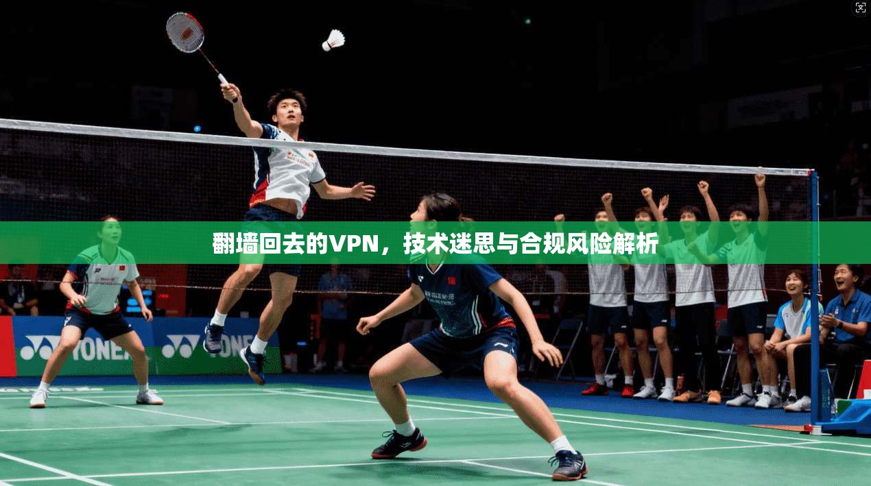 翻墙回去的VPN，技术迷思与合规风险解析