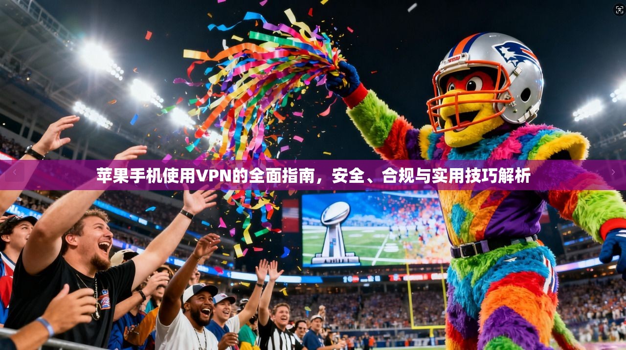 苹果手机使用VPN的全面指南，安全、合规与实用技巧解析