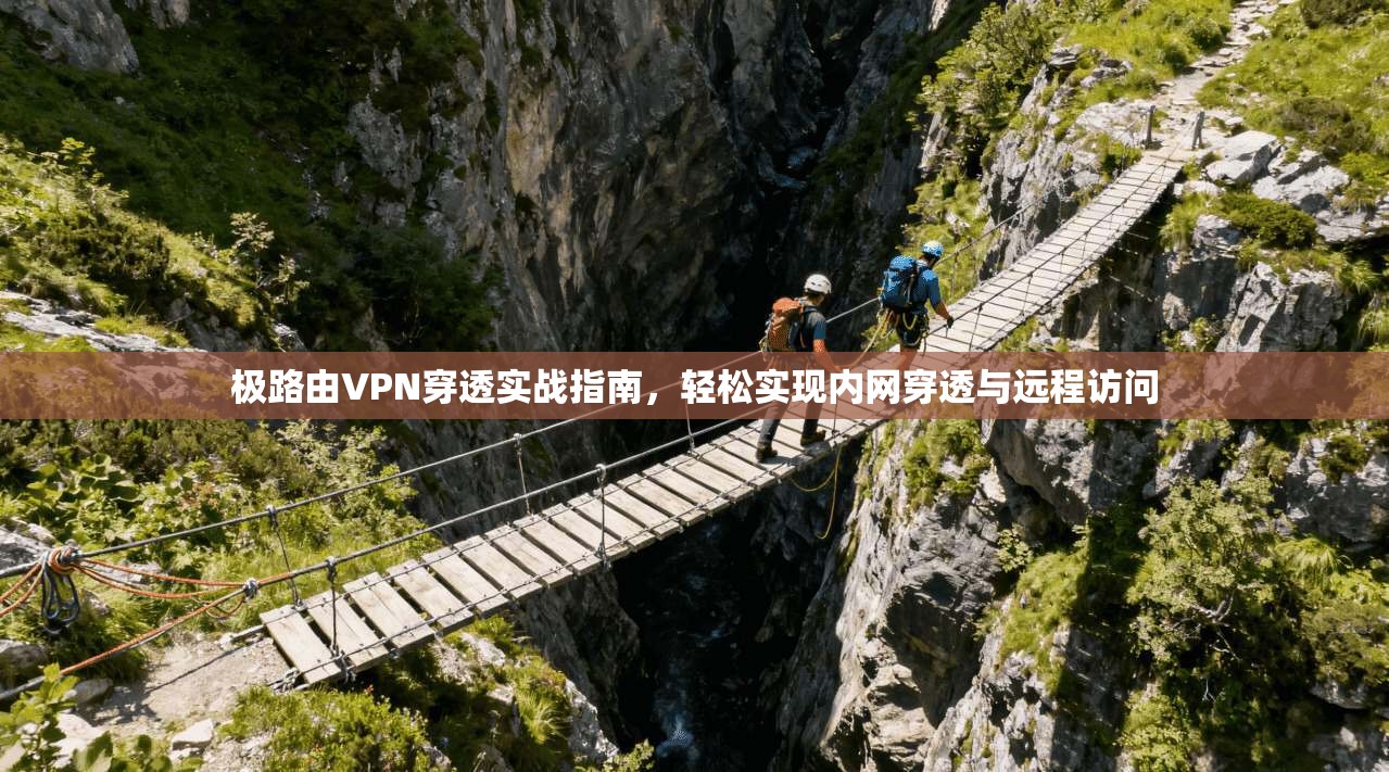 极路由VPN穿透实战指南，轻松实现内网穿透与远程访问