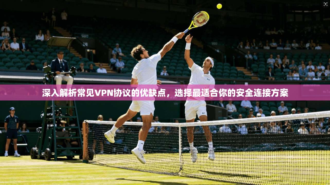 深入解析常见VPN协议的优缺点，选择最适合你的安全连接方案