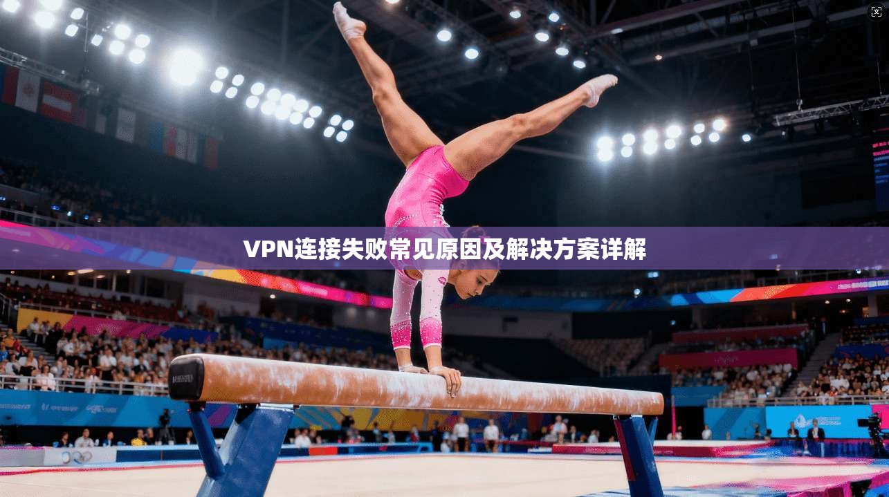 VPN连接失败常见原因及解决方案详解
