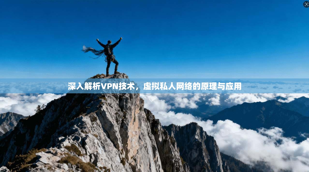深入解析VPN技术，虚拟私人网络的原理与应用