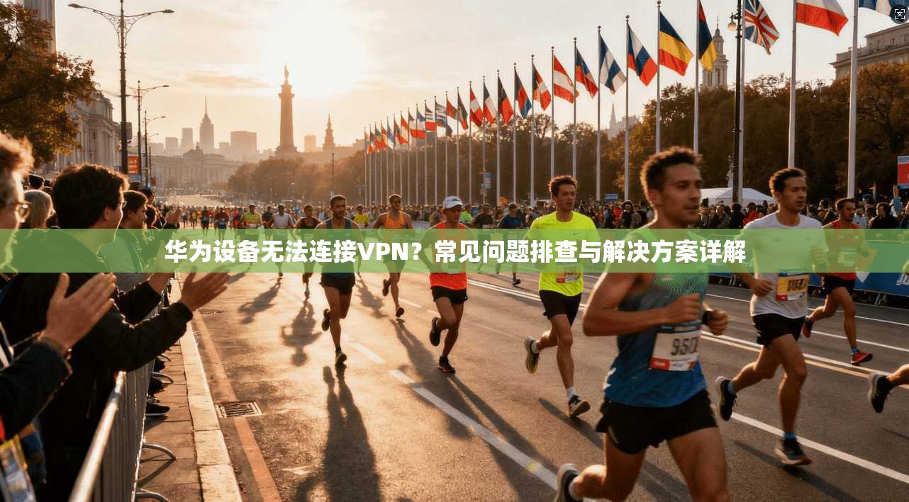 华为设备无法连接VPN？常见问题排查与解决方案详解