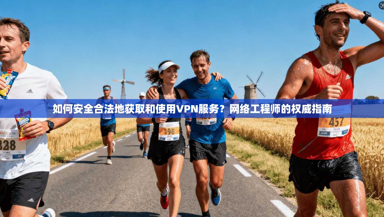 如何安全合法地获取和使用VPN服务？网络工程师的权威指南