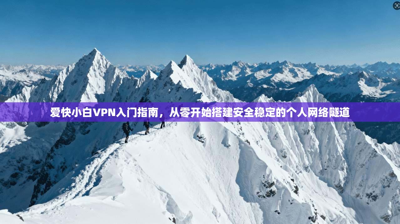 爱快小白VPN入门指南，从零开始搭建安全稳定的个人网络隧道