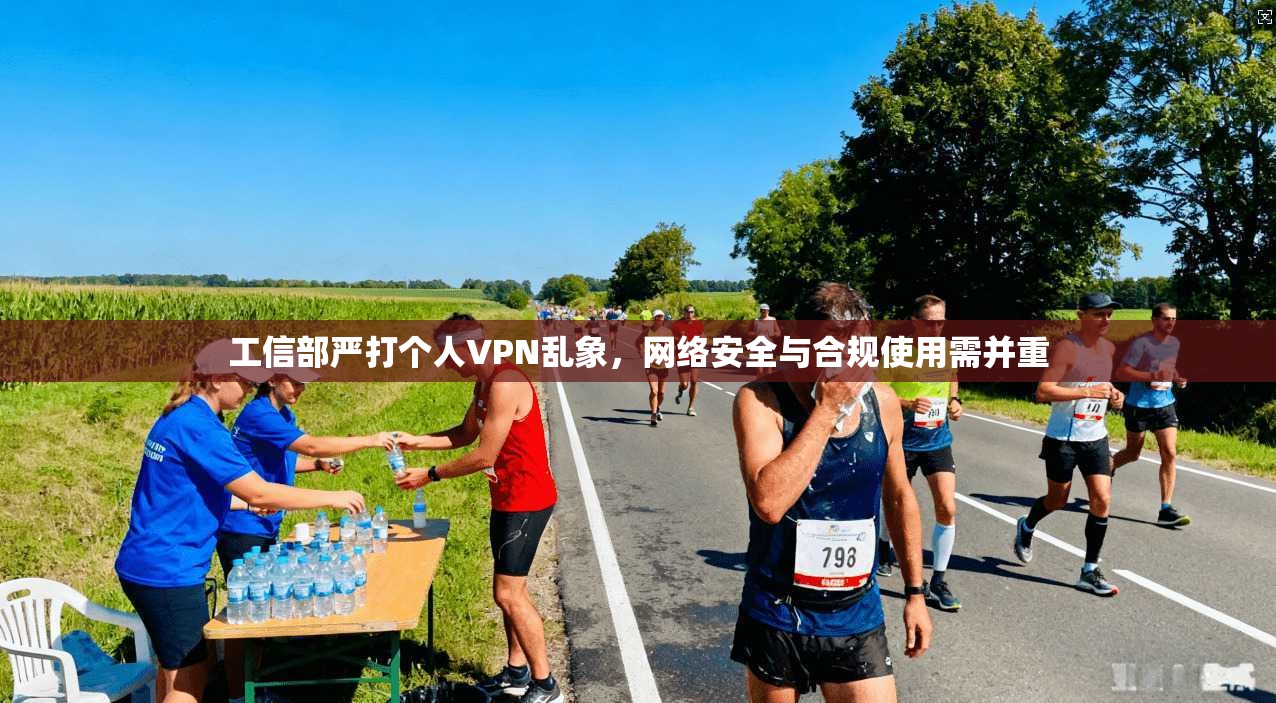 工信部严打个人VPN乱象，网络安全与合规使用需并重