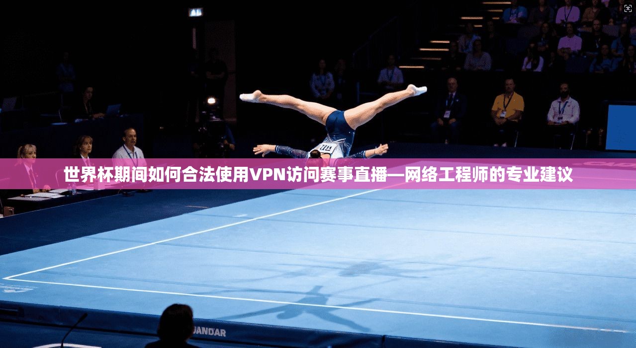 世界杯期间如何合法使用VPN访问赛事直播—网络工程师的专业建议