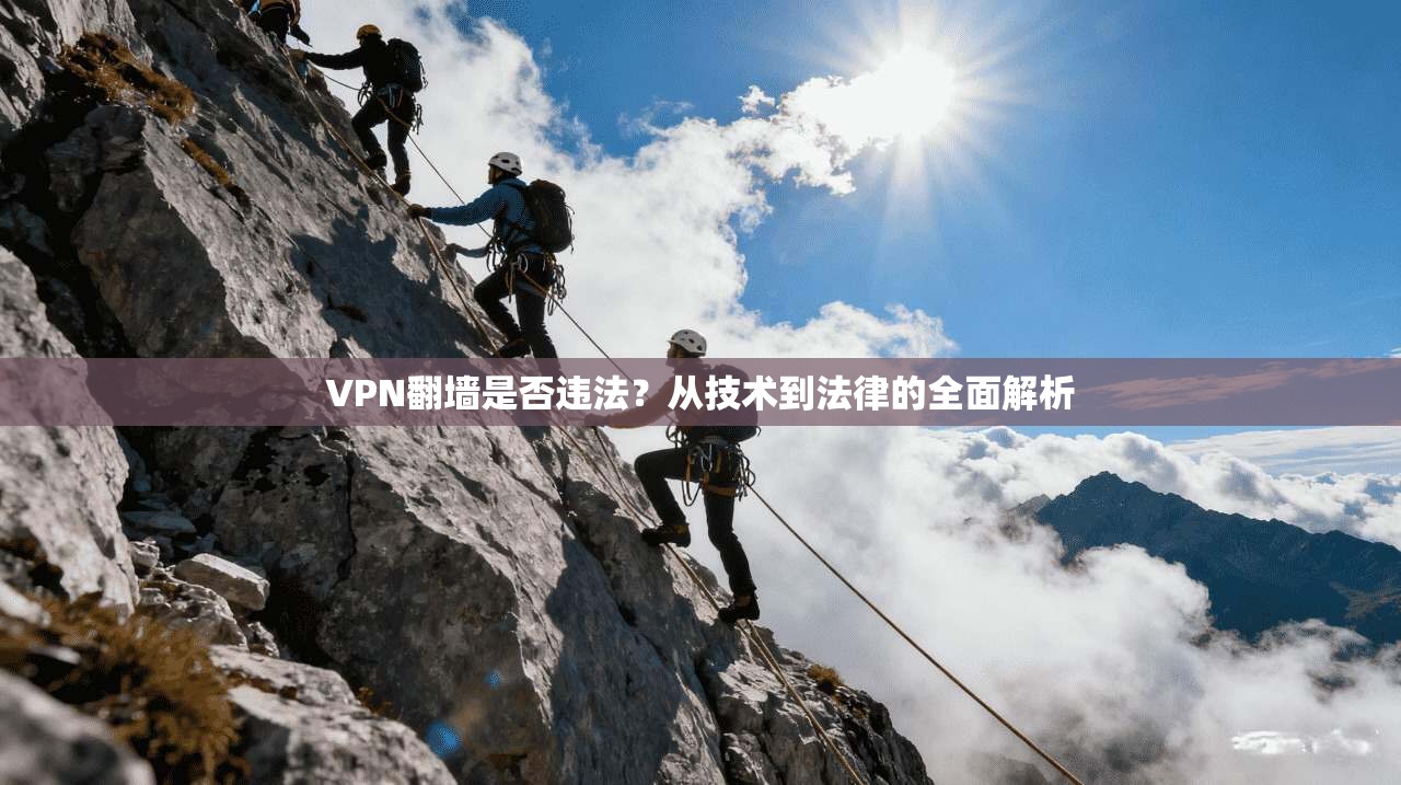 VPN翻墙是否违法？从技术到法律的全面解析