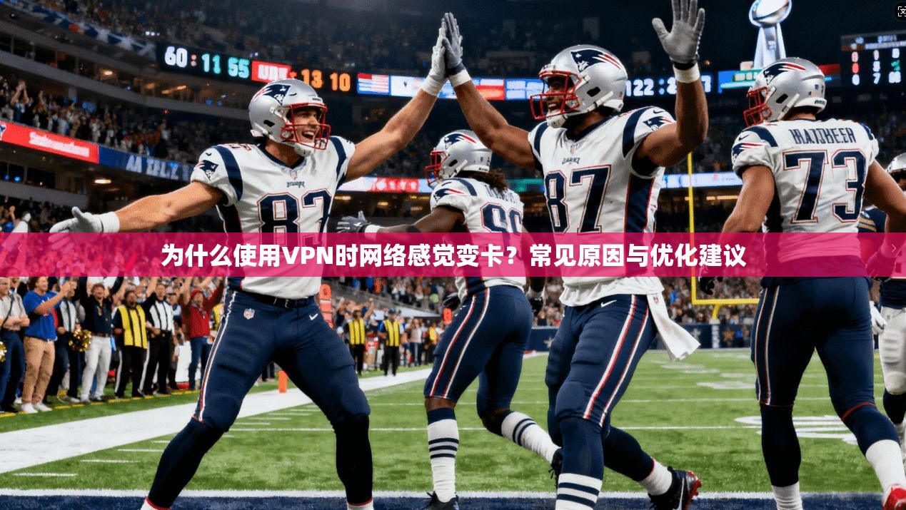 为什么使用VPN时网络感觉变卡？常见原因与优化建议