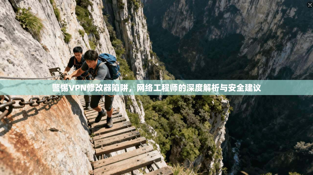 警惕VPN修改器陷阱，网络工程师的深度解析与安全建议