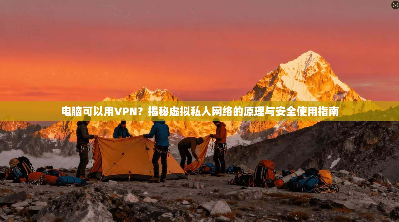 电脑可以用VPN?揭秘虚拟私人网络的原理与安全使用指南