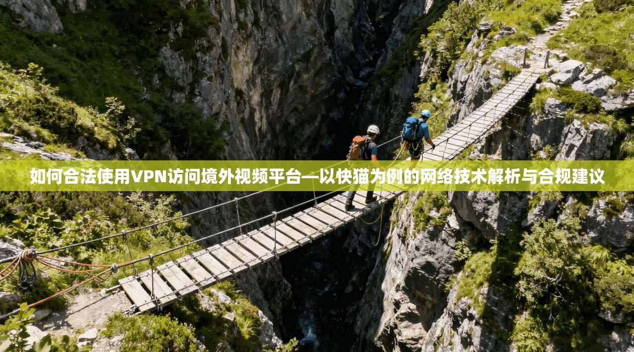 如何合法使用VPN访问境外视频平台—以快猫为例的网络技术解析与合规建议