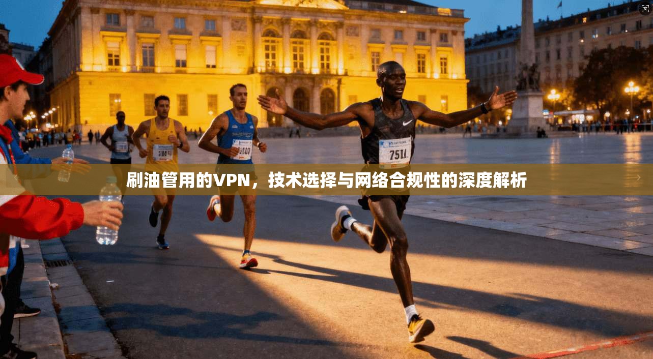 刷油管用的VPN，技术选择与网络合规性的深度解析