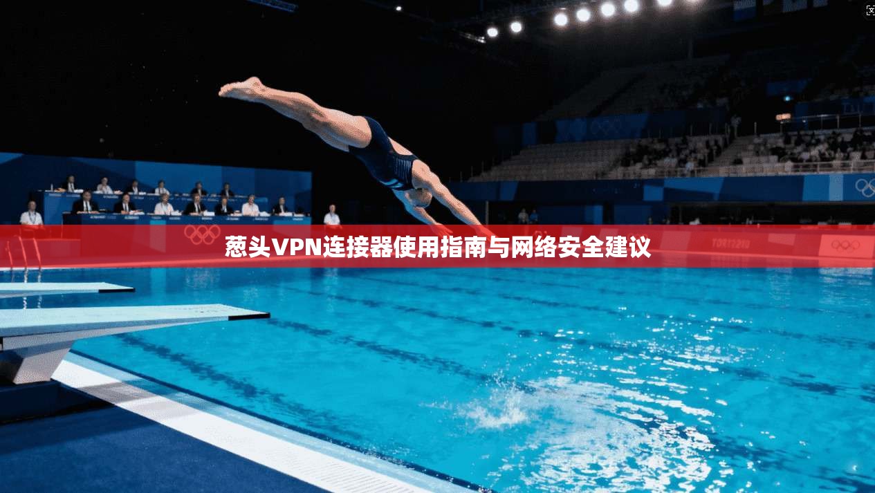 葱头VPN连接器使用指南与网络安全建议