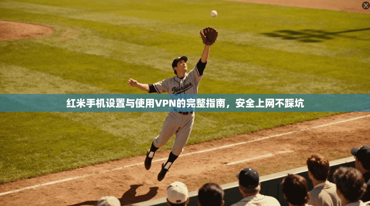 红米手机设置与使用VPN的完整指南，安全上网不踩坑