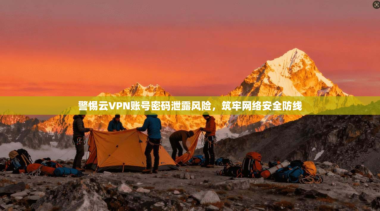 警惕云VPN账号密码泄露风险，筑牢网络安全防线