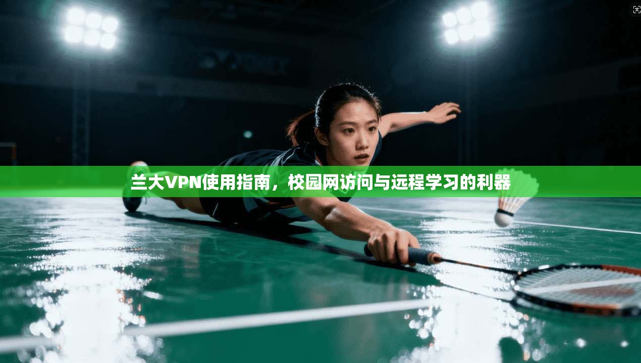 兰大VPN使用指南，校园网访问与远程学习的利器