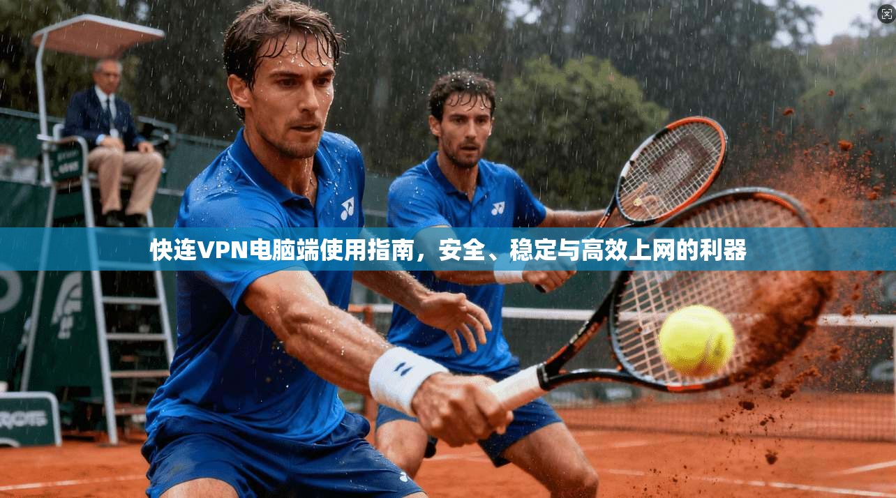 快连VPN电脑端使用指南，安全、稳定与高效上网的利器