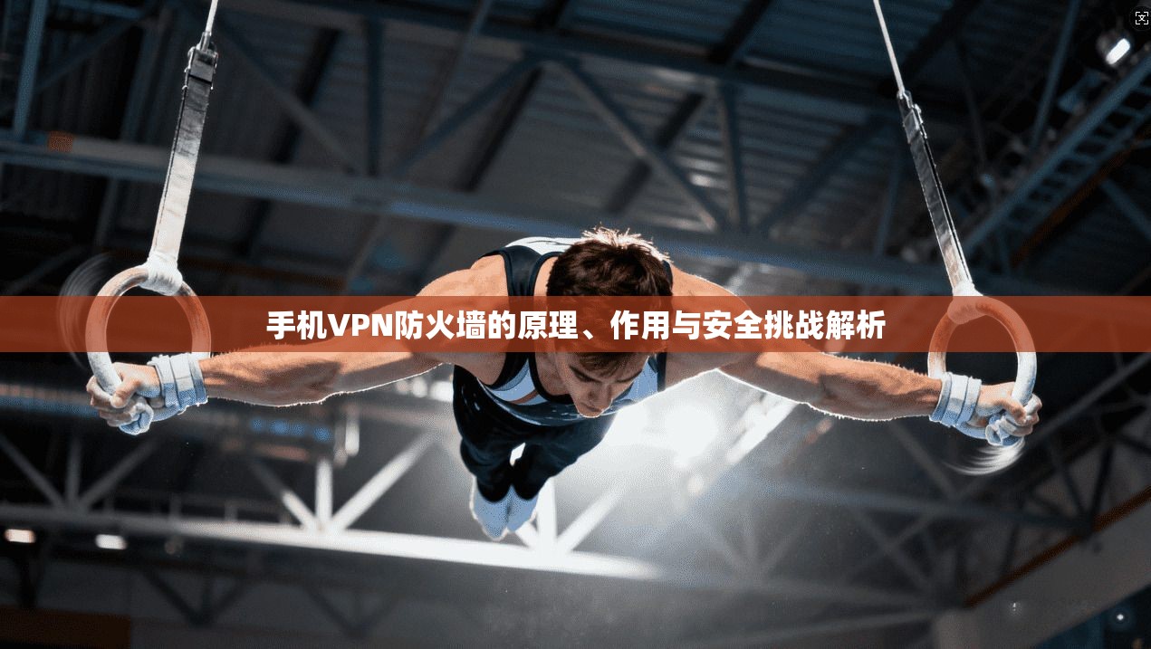 手机VPN防火墙的原理、作用与安全挑战解析