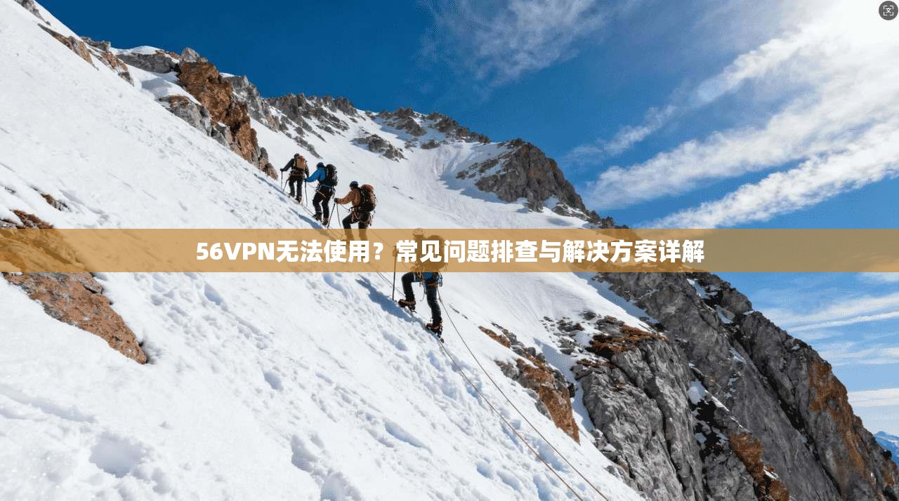 56VPN无法使用？常见问题排查与解决方案详解