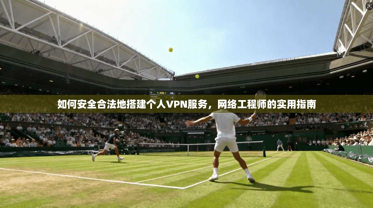 如何安全合法地搭建个人VPN服务，网络工程师的实用指南