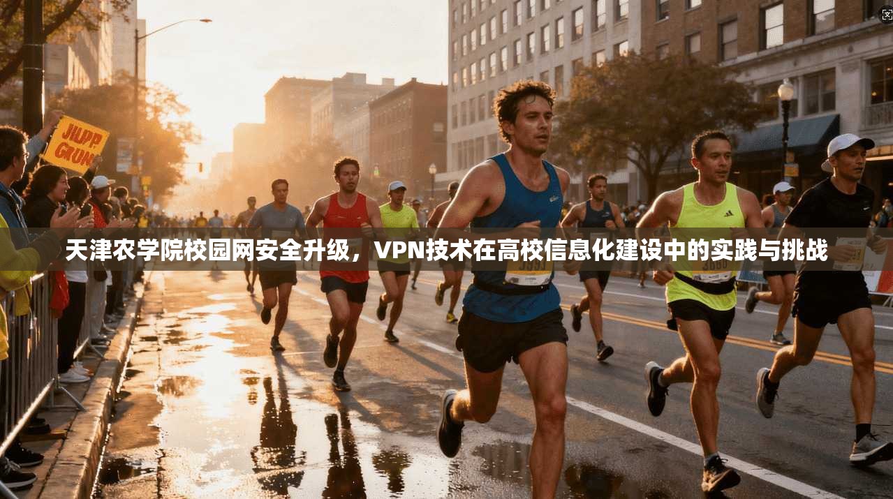 天津农学院校园网安全升级，VPN技术在高校信息化建设中的实践与挑战