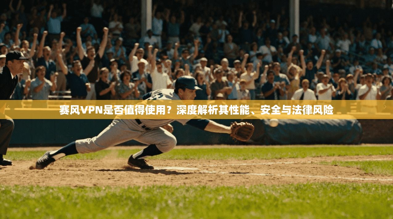 赛风VPN是否值得使用？深度解析其性能、安全与法律风险