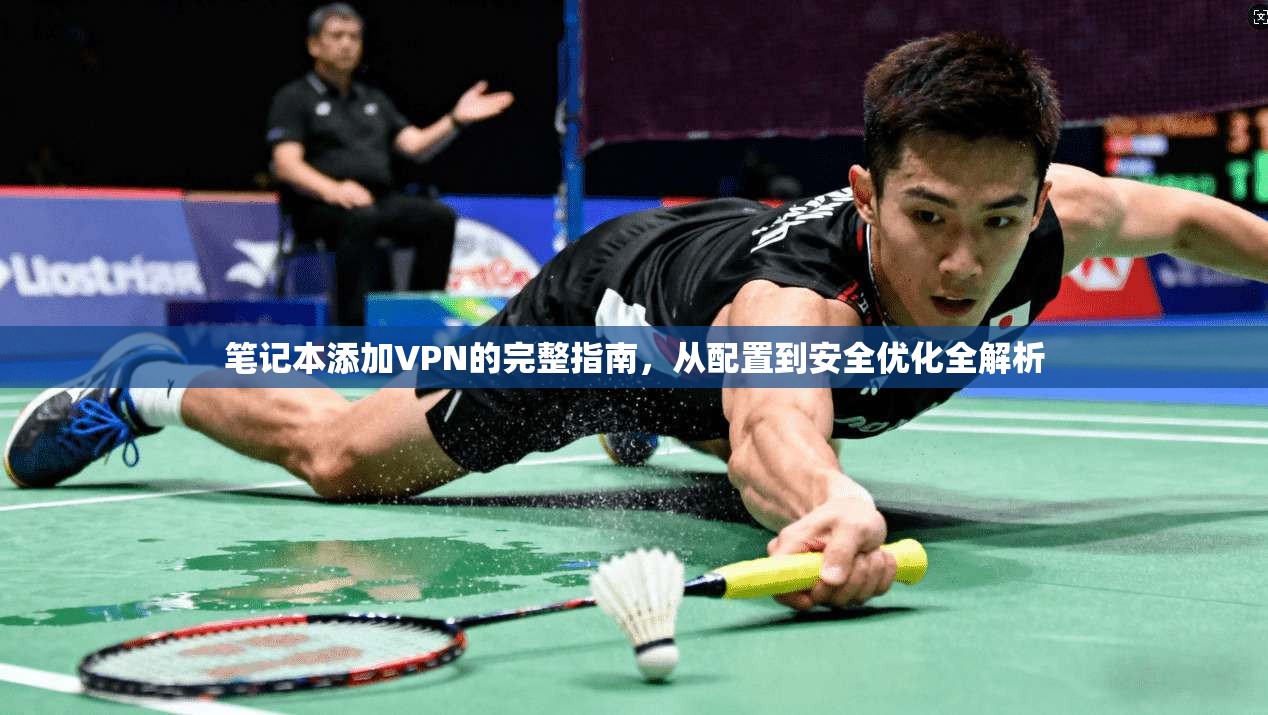 笔记本添加VPN的完整指南，从配置到安全优化全解析