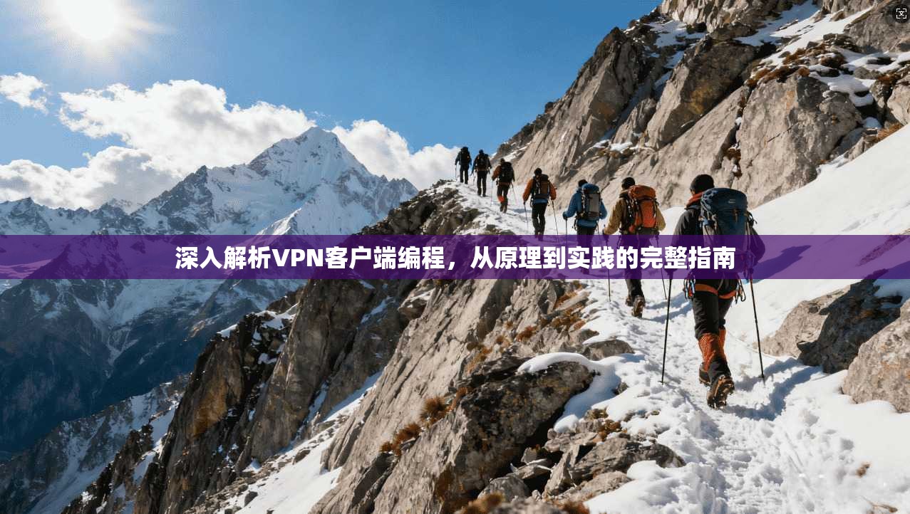 深入解析VPN客户端编程，从原理到实践的完整指南