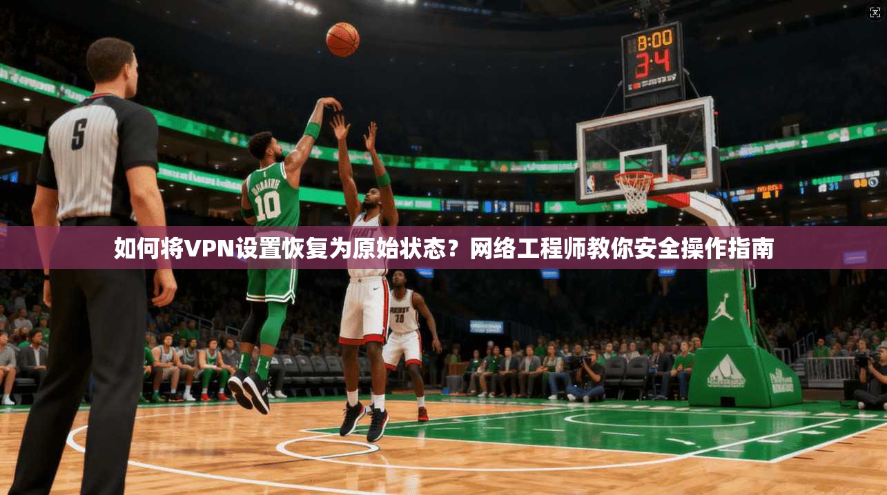 如何将VPN设置恢复为原始状态?网络工程师教你安全操作指南