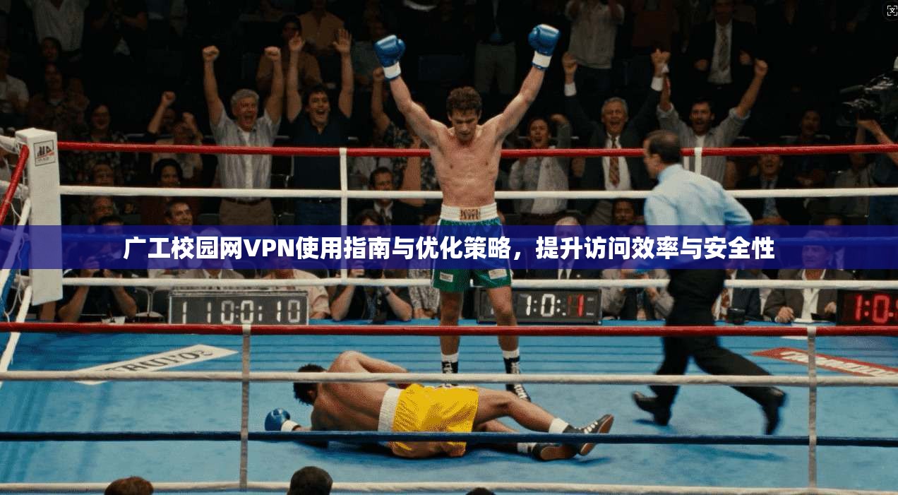 广工校园网VPN使用指南与优化策略，提升访问效率与安全性