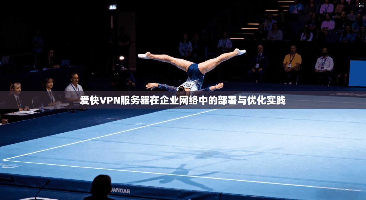 爱快VPN服务器在企业网络中的部署与优化实践