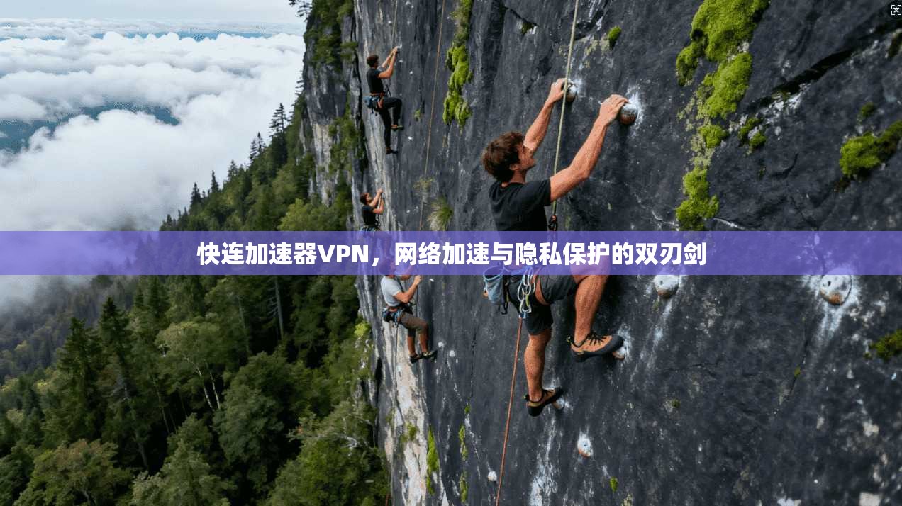 快连加速器VPN，网络加速与隐私保护的双刃剑