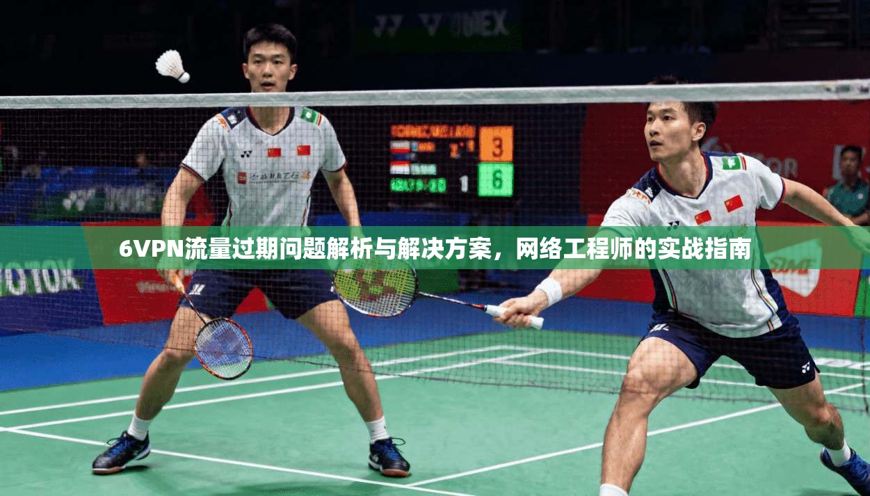 6VPN流量过期问题解析与解决方案，网络工程师的实战指南