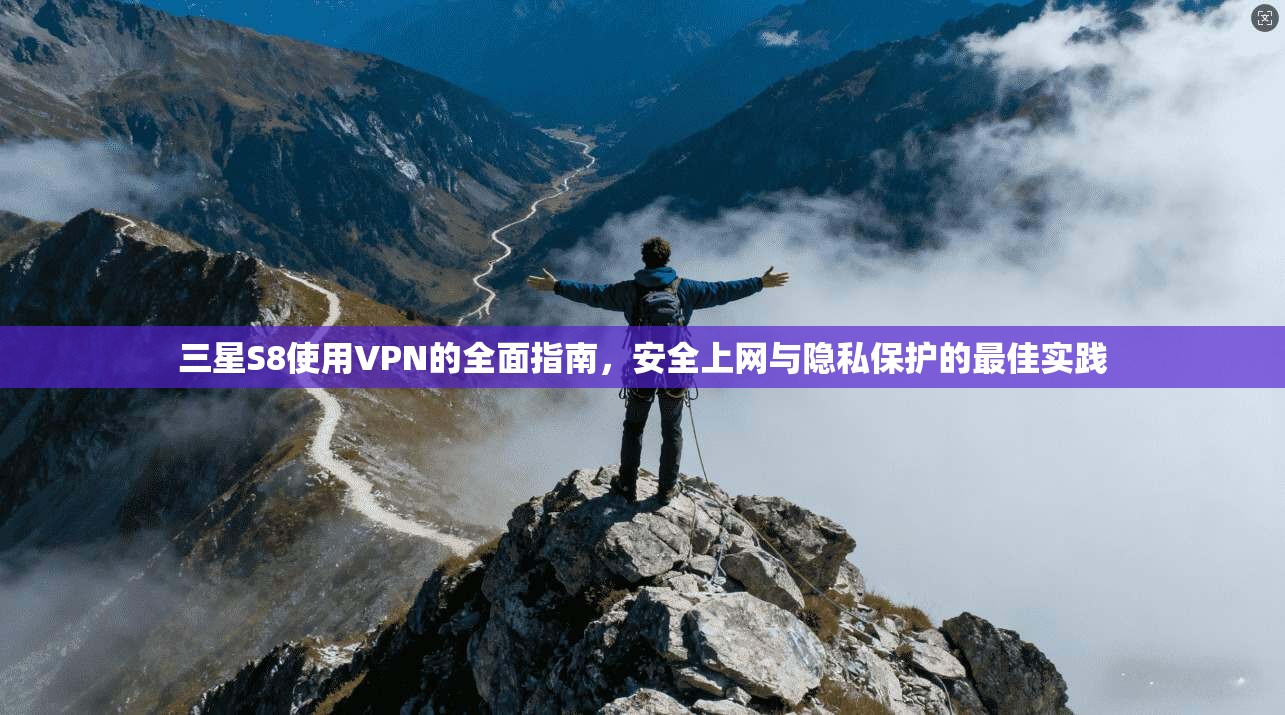 三星S8使用VPN的全面指南，安全上网与隐私保护的最佳实践