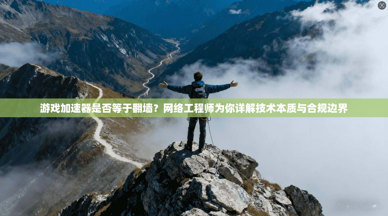 游戏加速器是否等于翻墙？网络工程师为你详解技术本质与合规边界