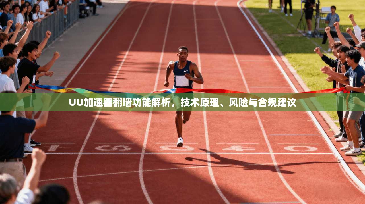 UU加速器翻墙功能解析，技术原理、风险与合规建议