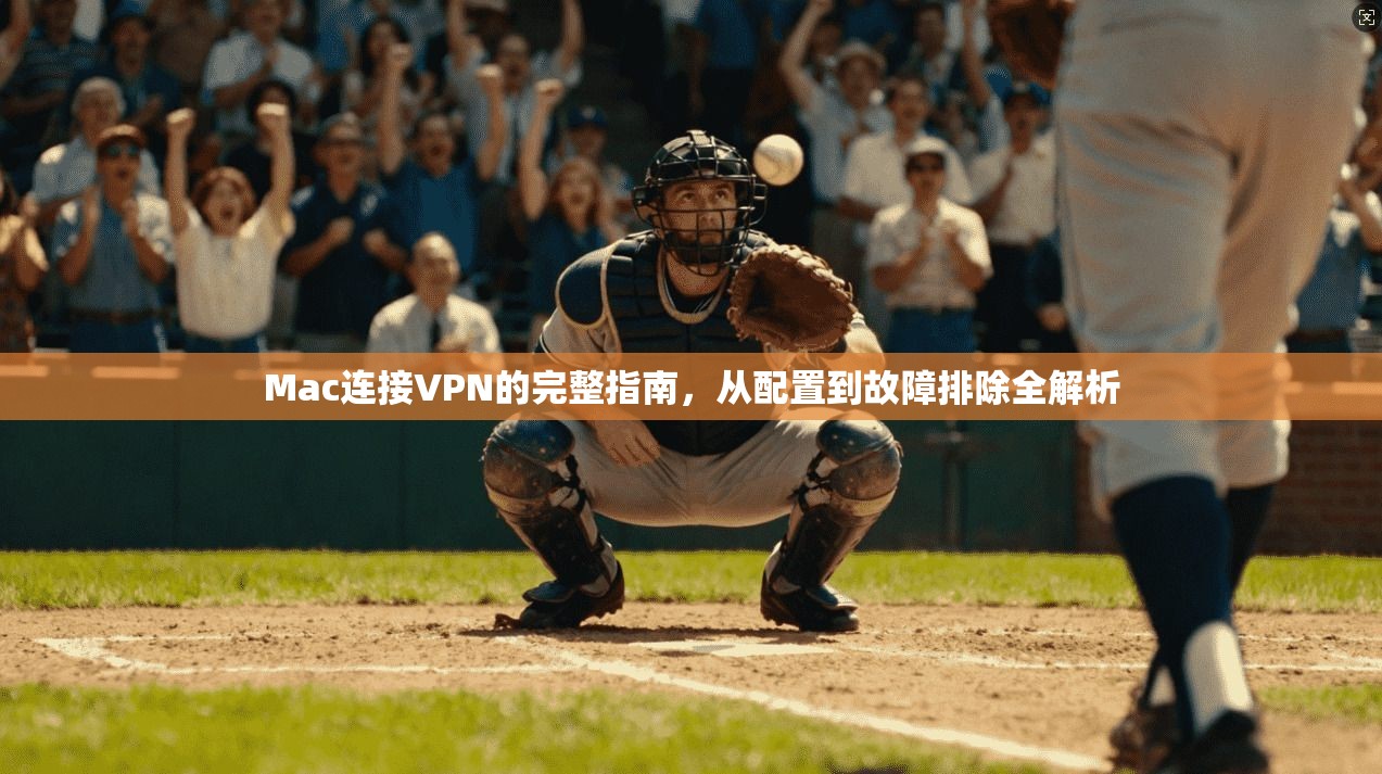 Mac连接VPN的完整指南，从配置到故障排除全解析