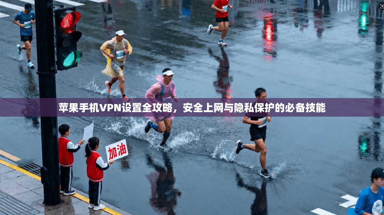 苹果手机VPN设置全攻略，安全上网与隐私保护的必备技能