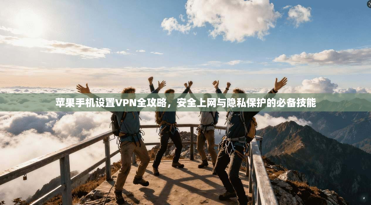苹果手机设置VPN全攻略，安全上网与隐私保护的必备技能