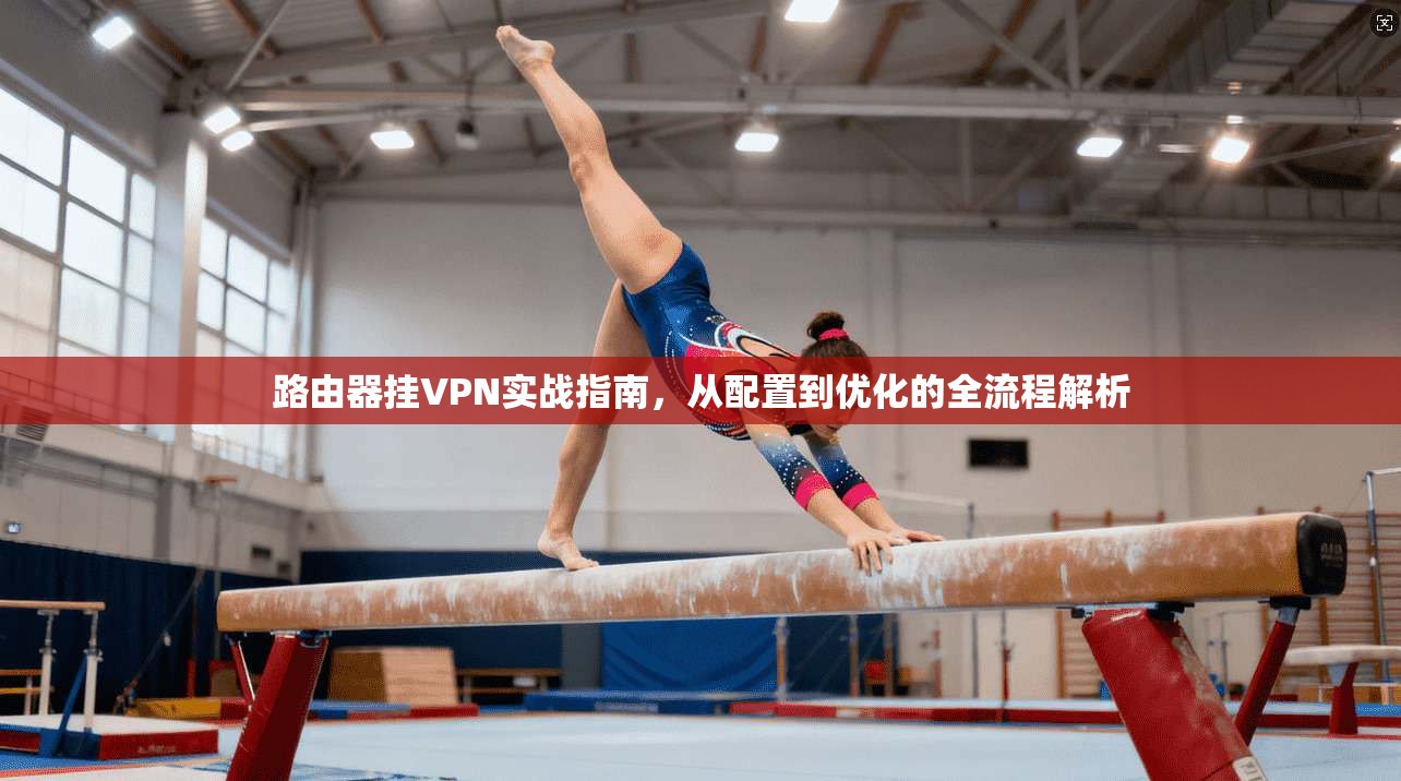 路由器挂VPN实战指南，从配置到优化的全流程解析