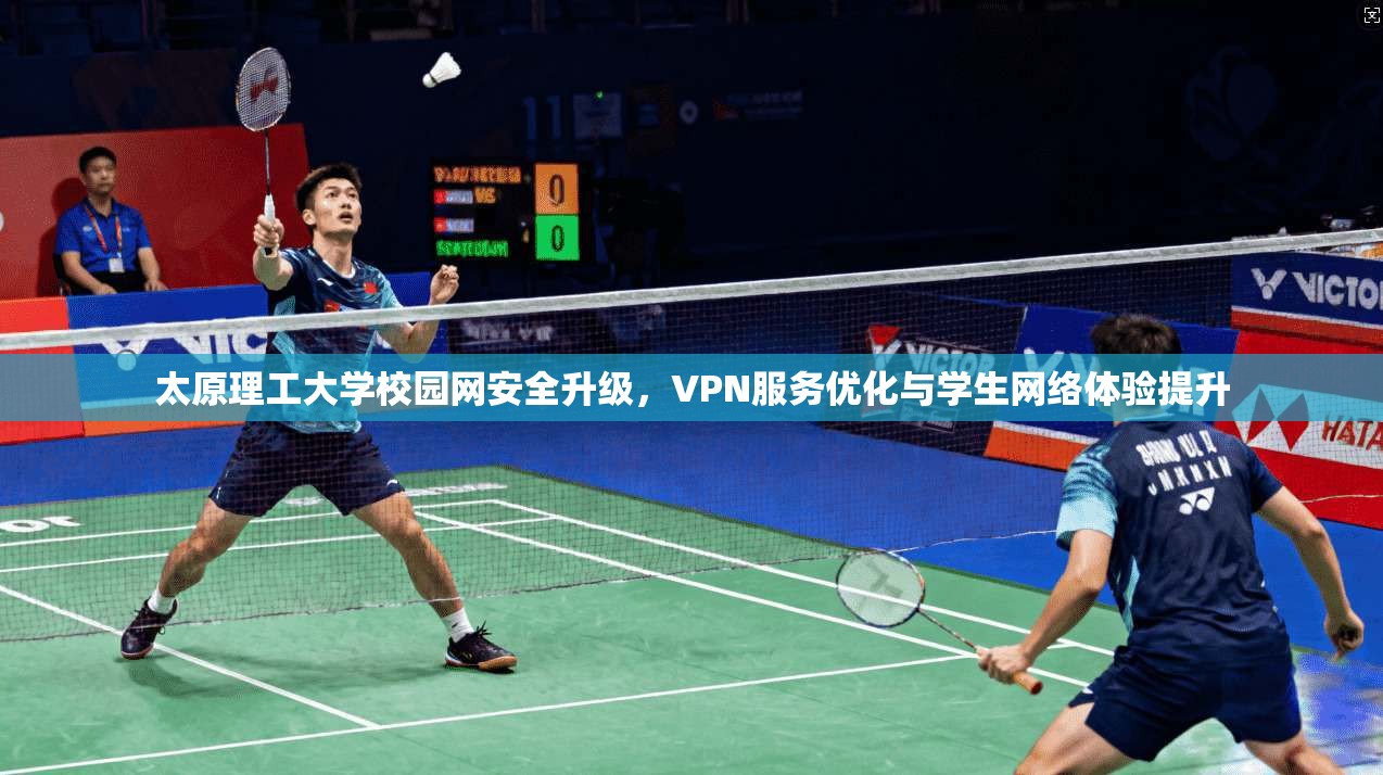 太原理工大学校园网安全升级，VPN服务优化与学生网络体验提升